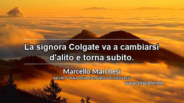 “La signora Colgate va a cambiarsi d'alito e torna subito.”
