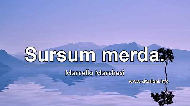 “Sursum merda.”