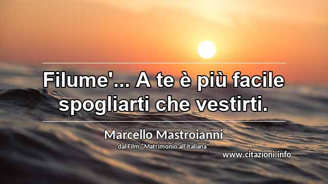 “Filume'... A te è più facile spogliarti che vestirti.”