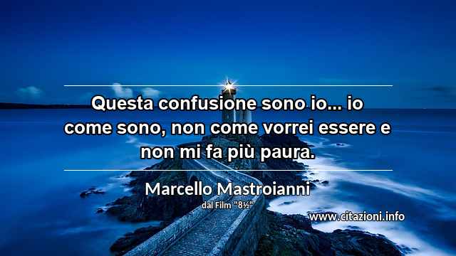 “Questa confusione sono io... io come sono, non come vorrei essere e non mi fa più paura.”