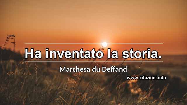 “Ha inventato la storia.”