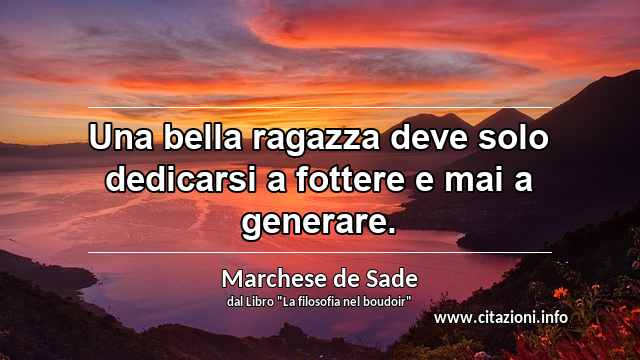 “Una bella ragazza deve solo dedicarsi a fottere e mai a generare.”