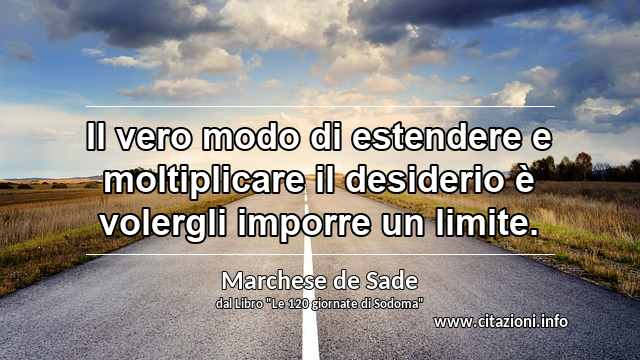 “Il vero modo di estendere e moltiplicare il desiderio è volergli imporre un limite.”