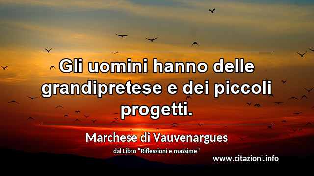 “Gli uomini hanno delle grandipretese e dei piccoli progetti.”