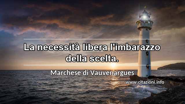 “La necessità libera l'imbarazzo della scelta.”