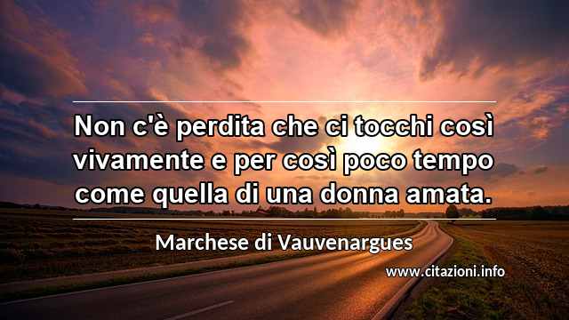 “Non c'è perdita che ci tocchi così vivamente e per così poco tempo come quella di una donna amata.”