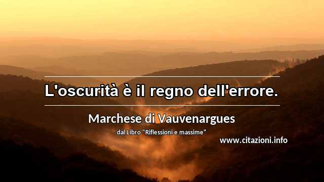 “L'oscurità è il regno dell'errore.”
