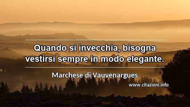 “Quando si invecchia, bisogna vestirsi sempre in modo elegante.”