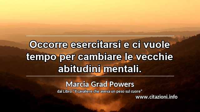 “Occorre esercitarsi e ci vuole tempo per cambiare le vecchie abitudini mentali.”