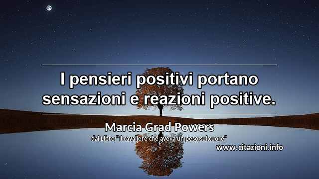 “I pensieri positivi portano sensazioni e reazioni positive.”