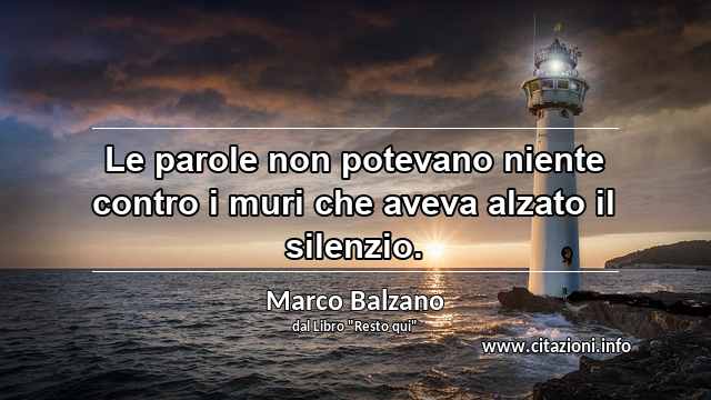 “Le parole non potevano niente contro i muri che aveva alzato il silenzio.”