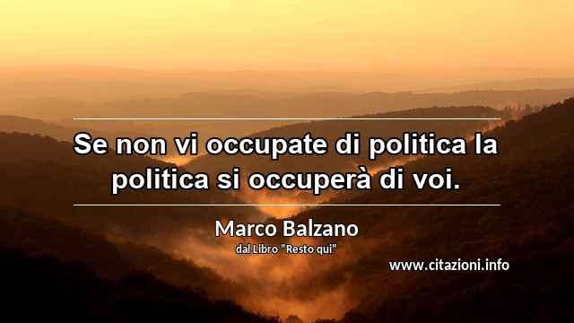 “Se non vi occupate di politica la politica si occuperà di voi.”
