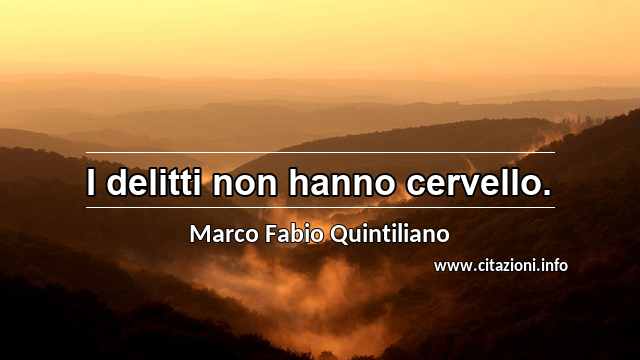 “I delitti non hanno cervello.”