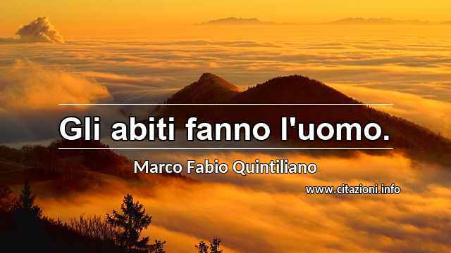 “Gli abiti fanno l'uomo.”