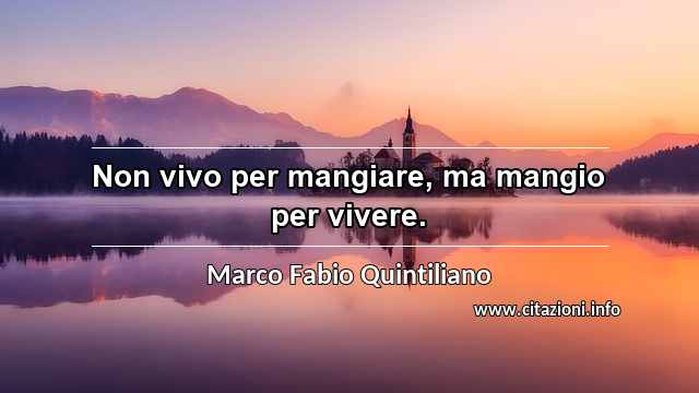 “Non vivo per mangiare, ma mangio per vivere.”