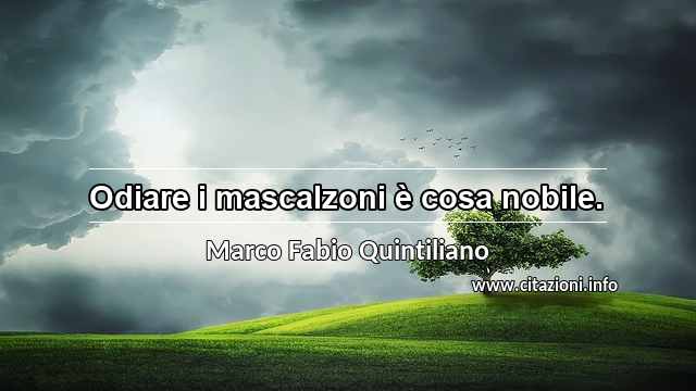 “Odiare i mascalzoni è cosa nobile.”