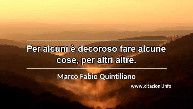“Per alcuni è decoroso fare alcune cose, per altri altre.”