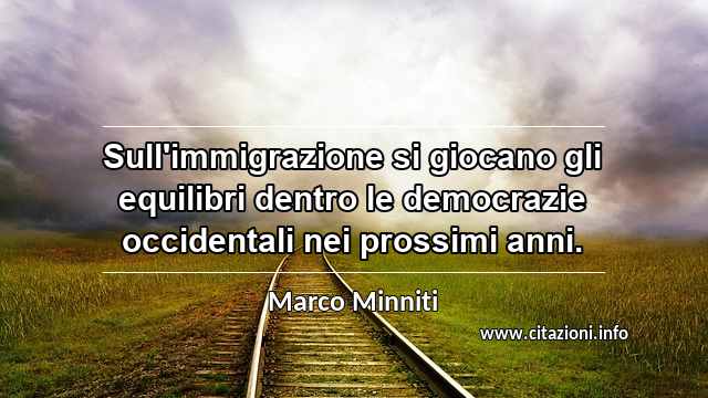“Sull'immigrazione si giocano gli equilibri dentro le democrazie occidentali nei prossimi anni.”