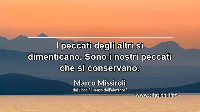 “I peccati degli altri si dimenticano. Sono i nostri peccati che si conservano.”