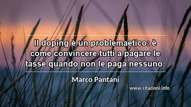 “Il doping è un problemaetico: è come convincere tutti a pagare le tasse quando non le paga nessuno.”