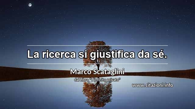 “La ricerca si giustifica da sé.”
