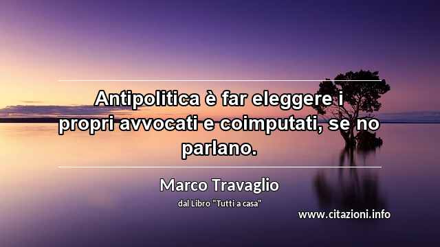 “Antipolitica è far eleggere i propri avvocati e coimputati, se no parlano.”