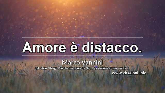 “Amore è distacco.”