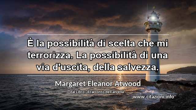 “È la possibilità di scelta che mi terrorizza. La possibilità di una via d'uscita, della salvezza.”