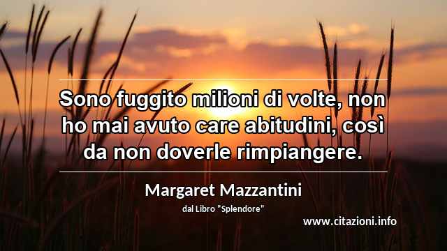 “Sono fuggito milioni di volte, non ho mai avuto care abitudini, così da non doverle rimpiangere.”