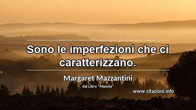 “Sono le imperfezioni che ci caratterizzano.”