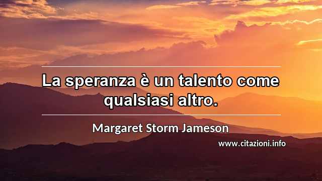 “La speranza è un talento come qualsiasi altro.”