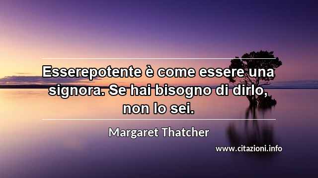 “Esserepotente è come essere una signora. Se hai bisogno di dirlo, non lo sei.”