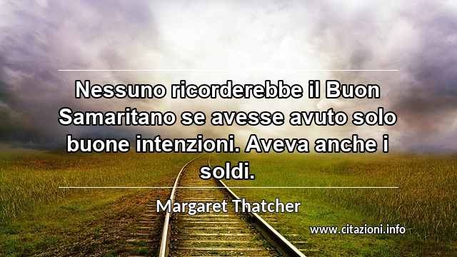 “Nessuno ricorderebbe il Buon Samaritano se avesse avuto solo buone intenzioni. Aveva anche i soldi.”