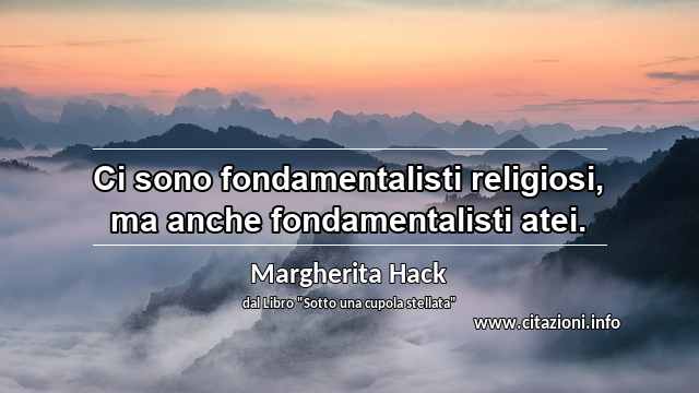 “Ci sono fondamentalisti religiosi, ma anche fondamentalisti atei.”