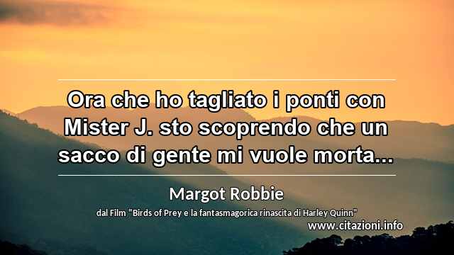 “Ora che ho tagliato i ponti con Mister J. sto scoprendo che un sacco di gente mi vuole morta...”