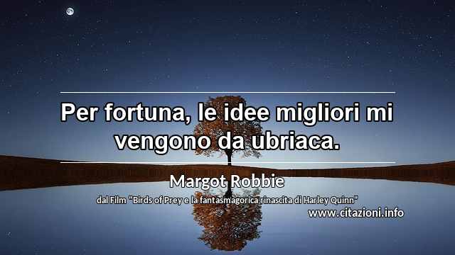 “Per fortuna, le idee migliori mi vengono da ubriaca.”