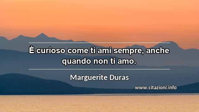 “È curioso come ti ami sempre, anche quando non ti amo.”