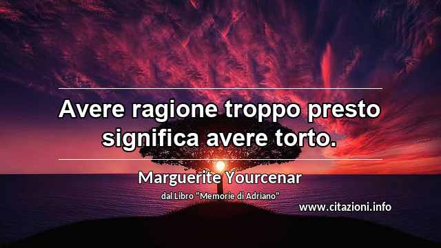 “Avere ragione troppo presto significa avere torto.”
