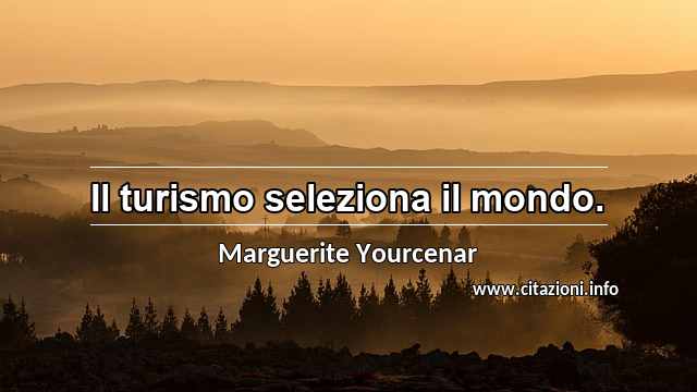 “Il turismo seleziona il mondo.”