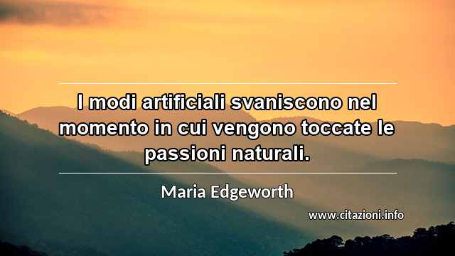 “I modi artificiali svaniscono nel momento in cui vengono toccate le passioni naturali.”
