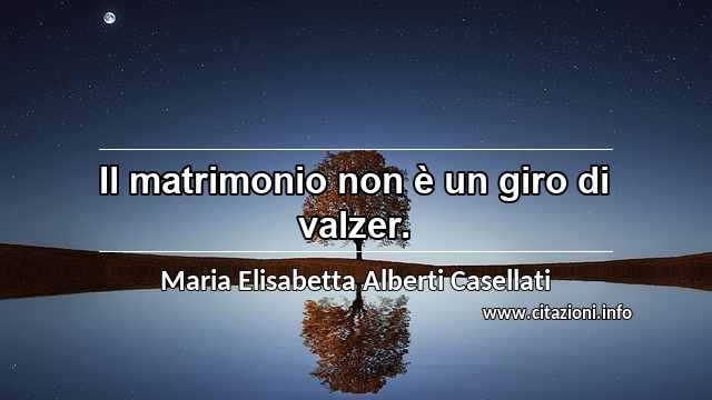 “Il matrimonio non è un giro di valzer.”