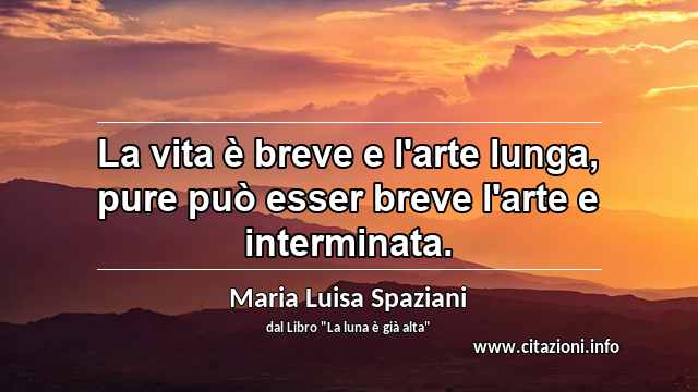 “La vita è breve e l'arte lunga, pure può esser breve l'arte e interminata.”