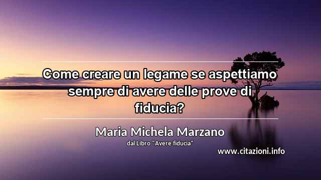 “Come creare un legame se aspettiamo sempre di avere delle prove di fiducia?”