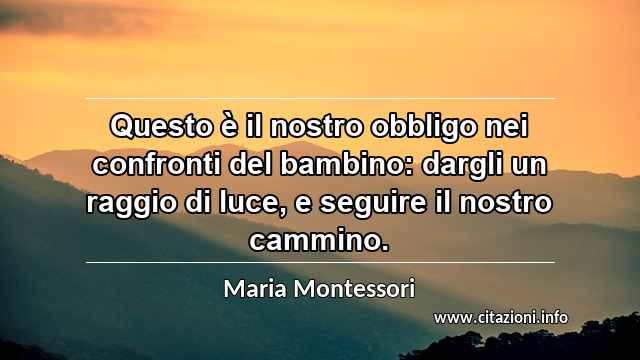 “Questo è il nostro obbligo nei confronti del bambino: dargli un raggio di luce, e seguire il nostro cammino.”