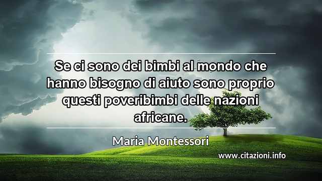 “Se ci sono dei bimbi al mondo che hanno bisogno di aiuto sono proprio questi poveribimbi delle nazioni africane.”