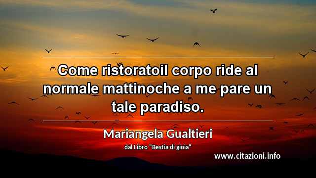 “Come ristoratoil corpo ride al normale mattinoche a me pare un tale paradiso.”