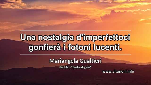 “Una nostalgia d'imperfettoci gonfierà i fotoni lucenti.”