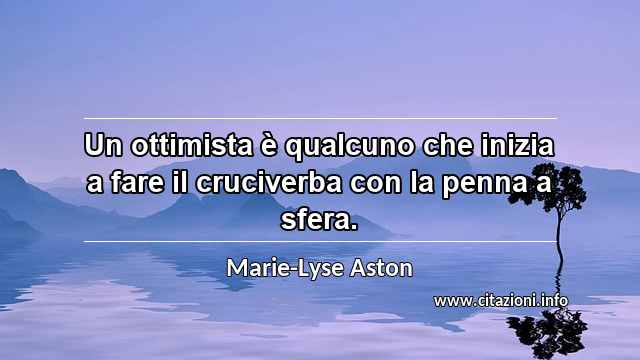 “Un ottimista è qualcuno che inizia a fare il cruciverba con la penna a sfera.”