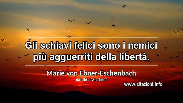 “Gli schiavi felici sono i nemici più agguerriti della libertà.”