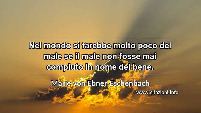 “Nel mondo si farebbe molto poco del male se il male non fosse mai compiuto in nome del bene.”